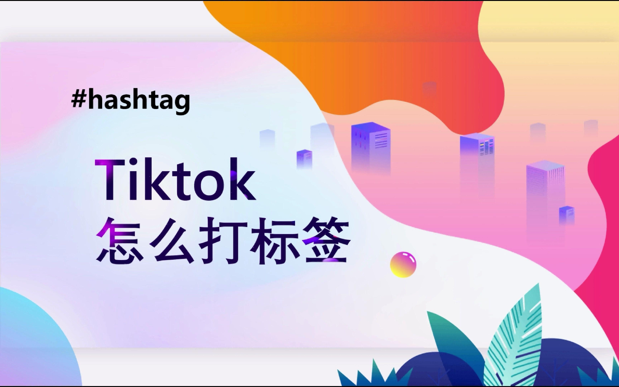 别再瞎打标签！TikTok话题标签使用全攻略